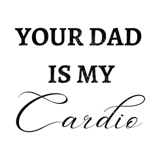 YOUR DAD IS MY CARDIO T-Shirt