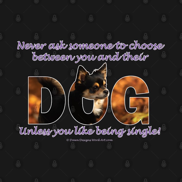 Never ask someone to choose between you and their dog unless you like being single - Chihuahua oil painting word art by DawnDesignsWordArt