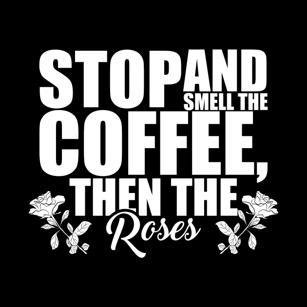 Stop And Smell The Coffee Then The Roses Funny by theperfectpresents