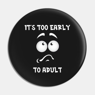 It's Too Early to Adult Face Pin