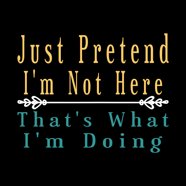 Just Pretend I'm Not Here that's what i'm doing by Officail STORE