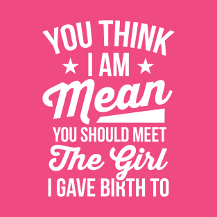 You Think I’m Mean You Should Meet the Girl I Gave Birth To T-Shirt