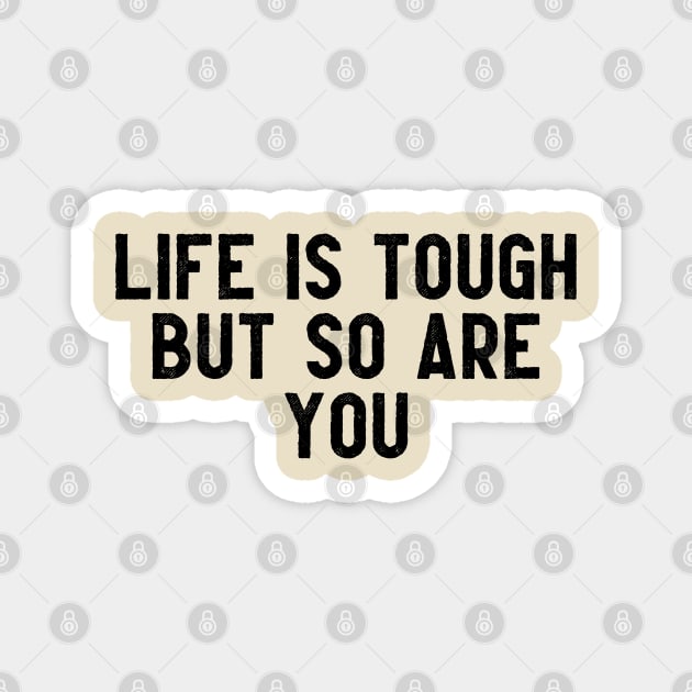 LIFE IS TOUGH BUT SO ARE YOU Magnet by lashywashy