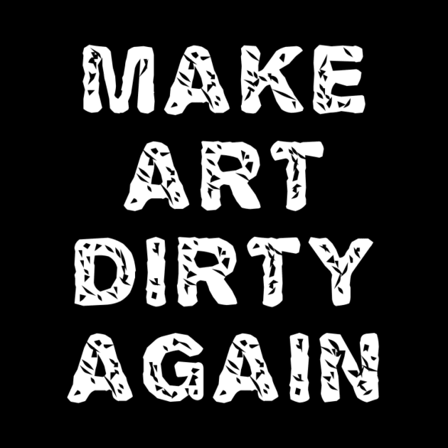 Make Art Dirty Again by MondoVulgare