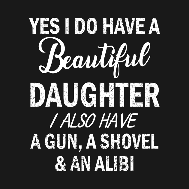 Yes I Do Have A Beautiful Daughter I Also Have A Gun A Shovel And An Alibi Father July 4th Day by Cowan79