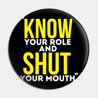 Know Your Role And Shut Your Mouth Pin