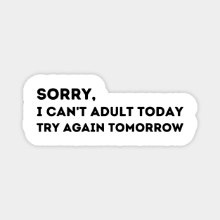 Sorry, I Can't Adult Today.  Try Again Tomorrow. Magnet