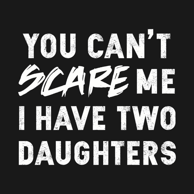 You Can't Scare Me I Have Two Daughters | Father's Day Gift by MerchMadness