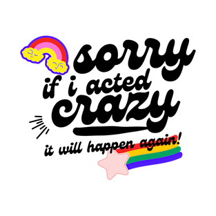 sorry if i acted crazy it will happen again T-Shirt