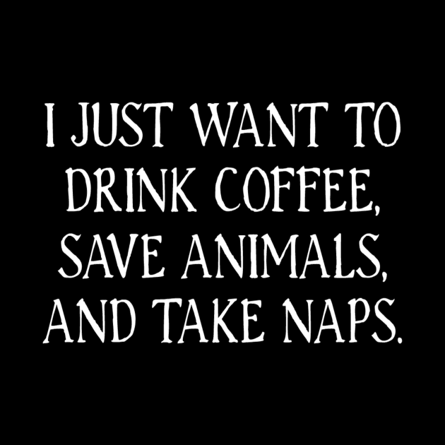 I Just Want To Drink Coffee, Save Animals, And Take Naps by nedroma1999