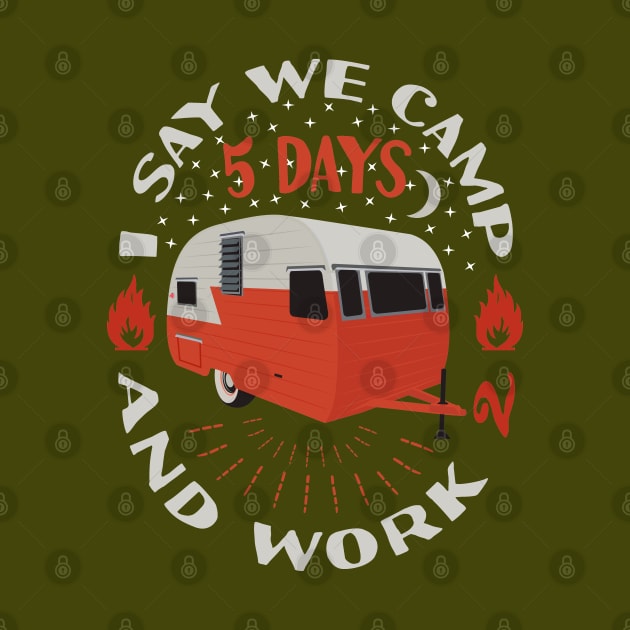 I Say We Camp 5 Days and Work 2 Camping Funny Camper by Tesszero