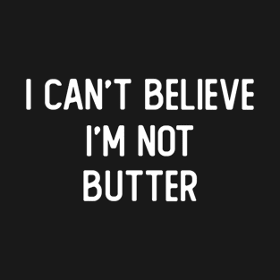 I Can't Believe I'm Not Butter T-Shirt