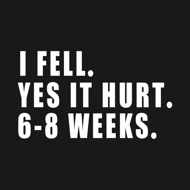 I Fell Yes It Hurt 6-8 Weeks - Funny Broken Arm Gift Idea by MetalHoneyDesigns