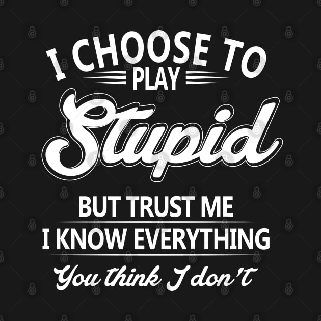 I Choose To Play Stupid But Trust Me I Know Everything You Thing I Don't by nikolay