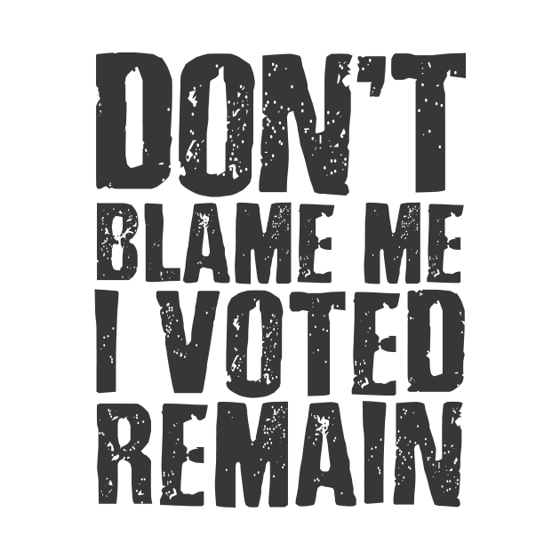 Don't blame me I voted remain by mrleft1980