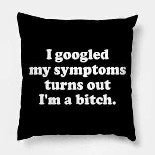 I Googled My Symptoms Turn Out I'm A Bitch Funny Meme Pillow