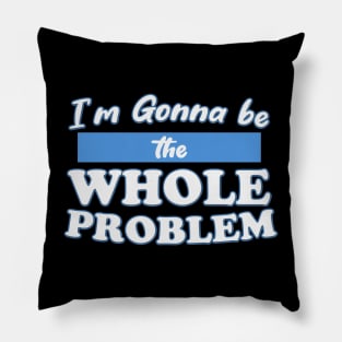 I'm Gonna Be the Whole Problem Pillow