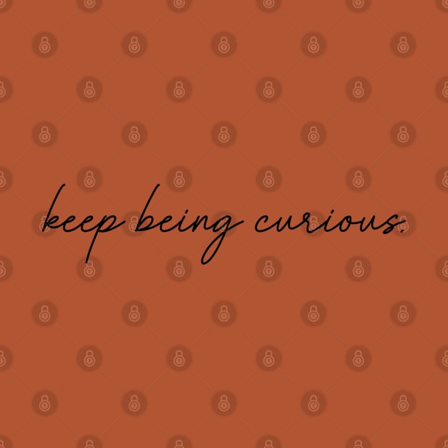 Keep Being Curious by tinkermamadesigns