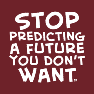 Stop Predicting a Future You Don't Want T-Shirt