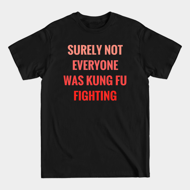 Disover Surely Not Everyone Was Kung Fu Fighting - Surely Not Everyone Was Kung Fu Fightin - T-Shirt