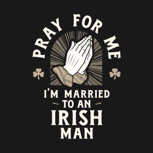 Pray for Me I'm Married to an Irish Man T-Shirt