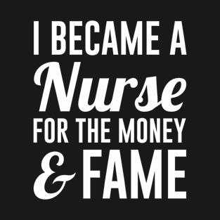 I Became a Nurse for the Money and Fame T-Shirt