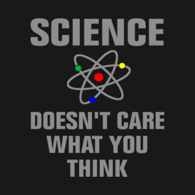 science doesnt care what you think Science Doesnt Care What You Think