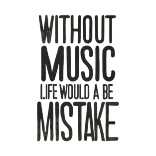 Without Music Life Would Be A Mistake T-Shirt