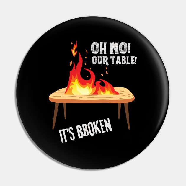 Oh no our table its broken on fire Oh No Our Table Its Broken Pin