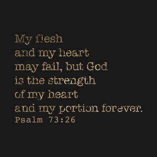 My flesh and my heart may fail, but God is the strength of my heart and my portion forever. Psalm 73:26 T-Shirt