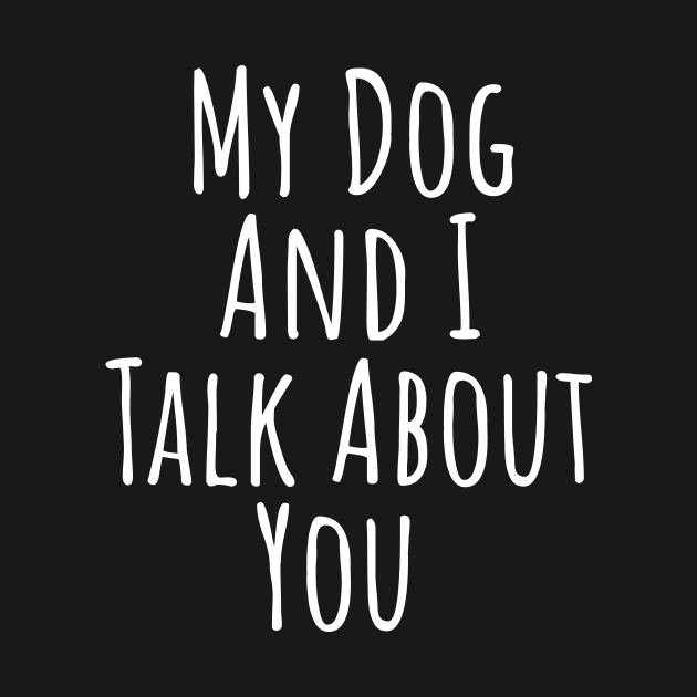 My dog and I talk about you silly T-shirt by RedYolk