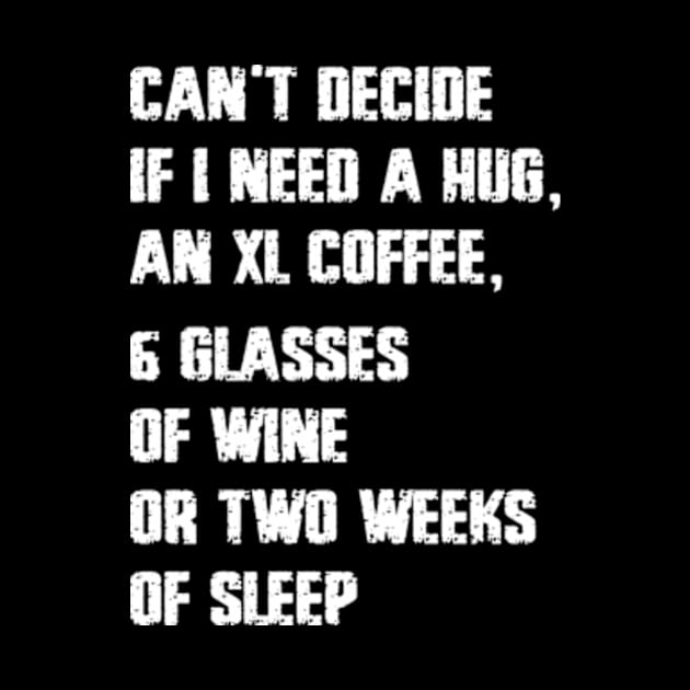 Can't Decide If I Need A Hug An XL Coffee 6 Glasses Of Wine by Hanh05