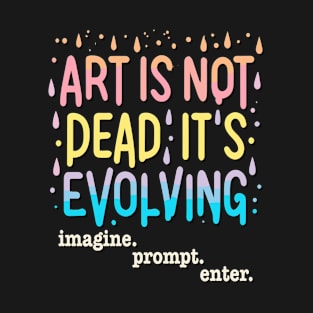 Art Is Not Dead It Is Evolving - imagine. prompt. enter. T-Shirt