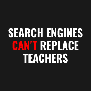 Search Engines Can't Replace Teachers T-Shirt