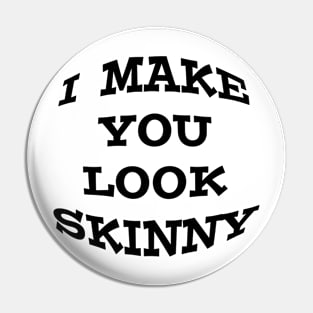 I Make you look skinny T-shirt Pin