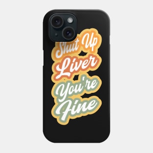 Shut up liver you're fine Phone Case