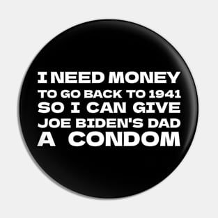 I NEED MONEY TO GO BACK TO 1941 SO I CAN GIVE JOE BIDEN'S DAD A CONDOM Pin