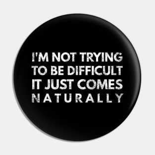 I'm Not Trying To Be Difficult It Just Comes Naturally - Funny Sayings Pin