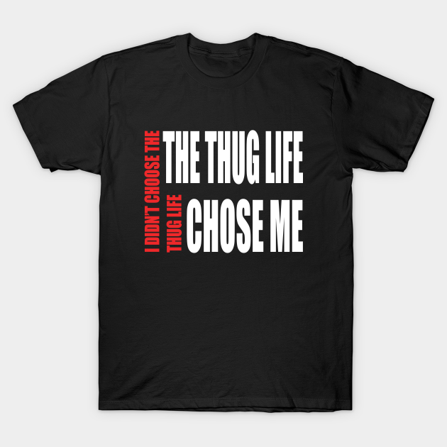 Thug Life I Didn T Choose Thug Life Thug Life Chose Me Thuglife T Shirt Teepublic