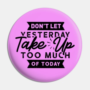 Don't Let Yesterday take up too much of Today Pin