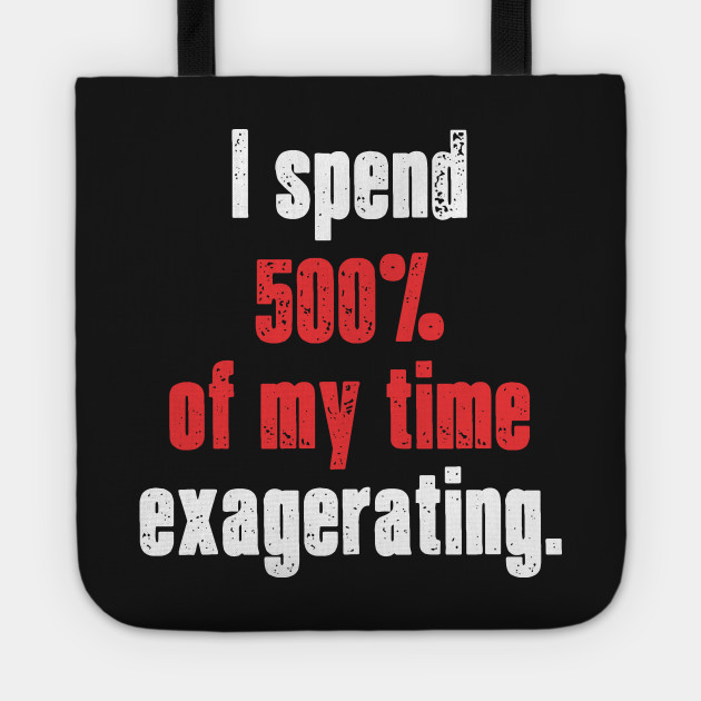 Exagerating.