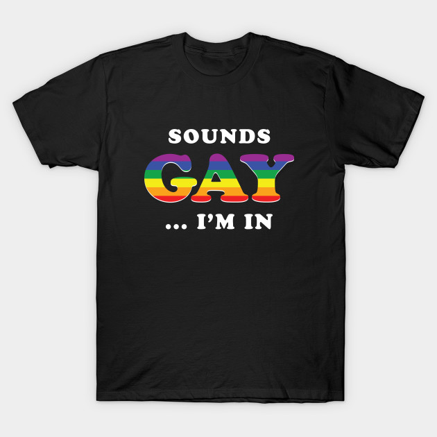 Sounds Gay I'm In - Sounds Gay - T-Shirt | TeePublic