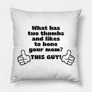 What has two thumbs & likes to bone your mom? Pillow