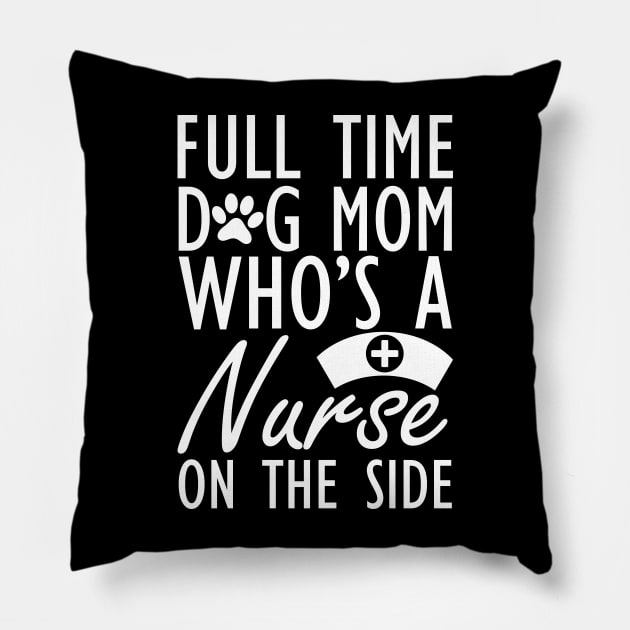 Dog mom - Full time dog mom who's a nurse on the side w Pillow by KC Happy Shop