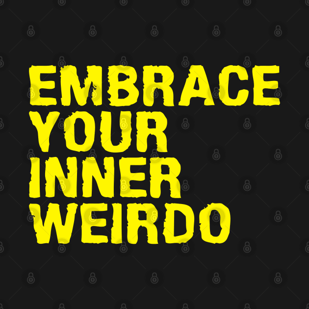 EMBRACE YOUR INNER WEIRDO by RadioactiveUppercut