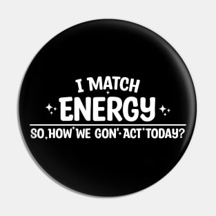 I Match Energy So How We Gon' Act Today Pin