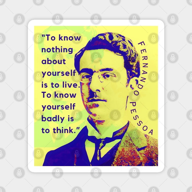 Fernando Pessoa quote: To know nothing about yourself is to live. To know yourself badly is to think. Magnet by artbleed