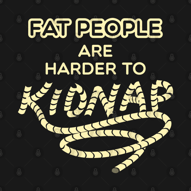 Fat People are Harder to Kidnap - Funny Weight Shirt by Shirtbubble