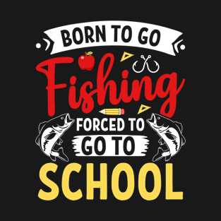 Born To Go Fishing Forced To Go To School Fisherman T-Shirt