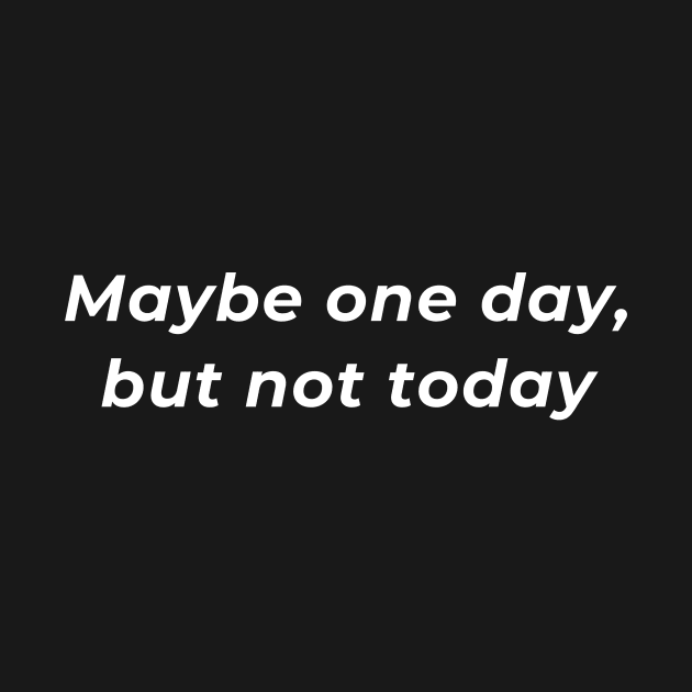 Maybe One Day But Not Today by Overthinkinyou